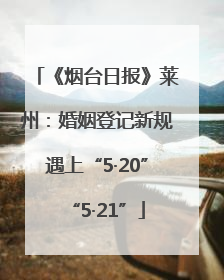 《烟台日报》莱州：婚姻登记新规遇上“5·20”“5·21”
