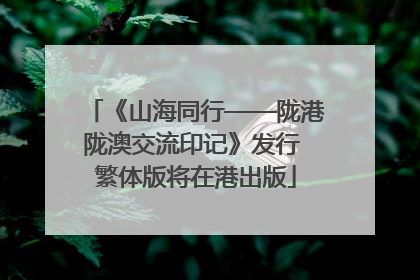 《山海同行——陇港陇澳交流印记》发行 繁体版将在港出版