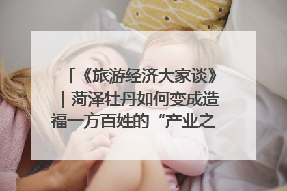 《旅游经济大家谈》｜菏泽牡丹如何变成造福一方百姓的“产业之花”“富民之花”？