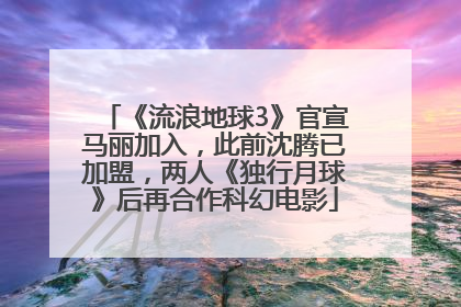 《流浪地球3》官宣马丽加入，此前沈腾已加盟，两人《独行月球》后再合作科幻电影