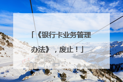《银行卡业务管理办法》，废止！