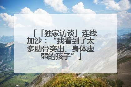 「独家访谈」连线加沙：“我看到了太多肋骨突出、身体虚弱的孩子”