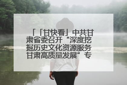 「甘快看」中共甘肃省委召开“深度挖掘历史文化资源服务甘肃高质量发展”专题协商座谈会 胡昌升主持并讲话