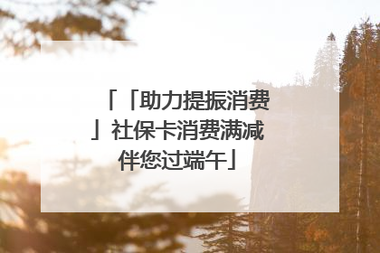 「助力提振消费」社保卡消费满减伴您过端午