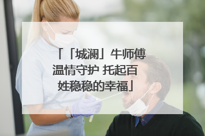 「城澜」牛师傅温情守护 托起百姓稳稳的幸福