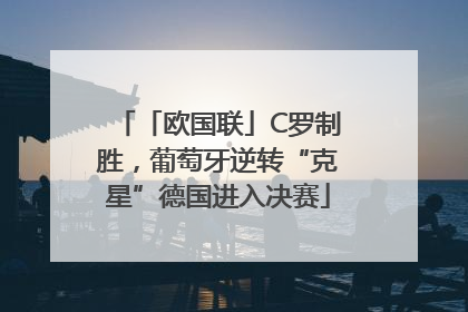 「欧国联」C罗制胜，葡萄牙逆转“克星”德国进入决赛
