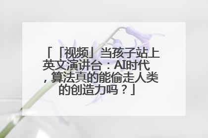 「视频」当孩子站上英文演讲台：AI时代，算法真的能偷走人类的创造力吗？