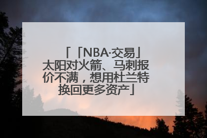 「NBA·交易」太阳对火箭、马刺报价不满，想用杜兰特换回更多资产
