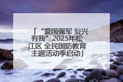“爱国强军 复兴有我”2025年松江区 全民国防教育主题活动季启动