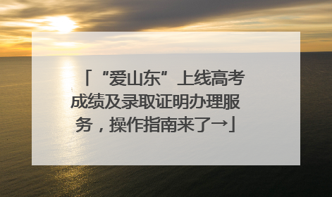 “爱山东”上线高考成绩及录取证明办理服务，操作指南来了→