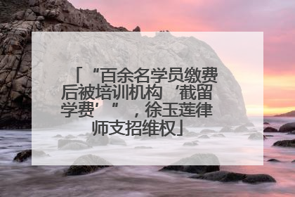 “百余名学员缴费后被培训机构‘截留学费’”，徐玉莲律师支招维权
