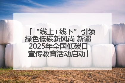 “线上+线下”引领绿色低碳新风尚 新疆2025年全国低碳日宣传教育活动启动