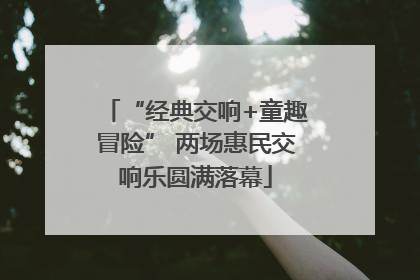 “经典交响+童趣冒险” 两场惠民交响乐圆满落幕