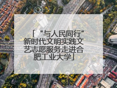 “与人民同行”新时代文明实践文艺志愿服务走进合肥工业大学