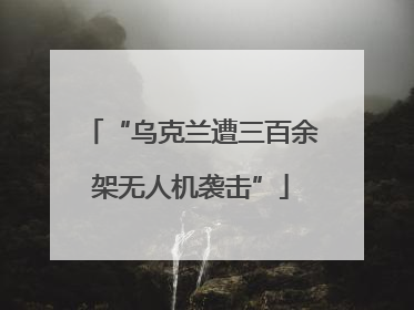 “乌克兰遭三百余架无人机袭击”