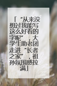 “从来没想过我能写这么好看的字呢”，大学生助老团走进“长者之家”，祖孙氛围感拉满
