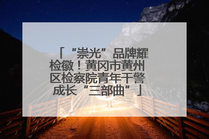 “崇光”品牌耀检徽！黄冈市黄州区检察院青年干警成长“三部曲”