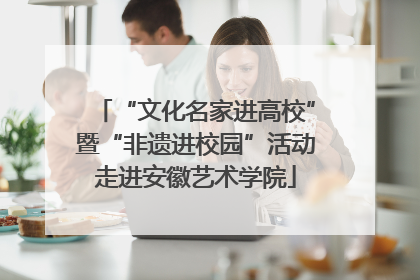 “文化名家进高校”暨“非遗进校园”活动走进安徽艺术学院