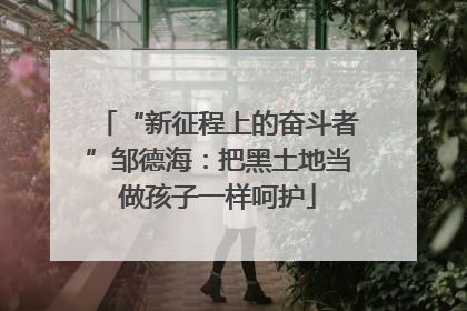 “新征程上的奋斗者”邹德海：把黑土地当做孩子一样呵护