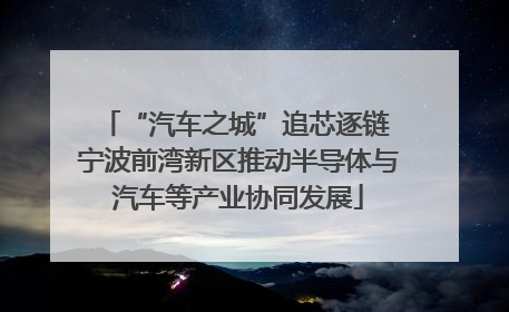 “汽车之城”追芯逐链 宁波前湾新区推动半导体与汽车等产业协同发展