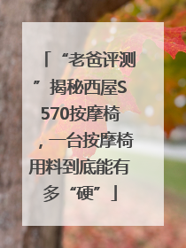 “老爸评测”揭秘西屋S570按摩椅，一台按摩椅用料到底能有多“硬”