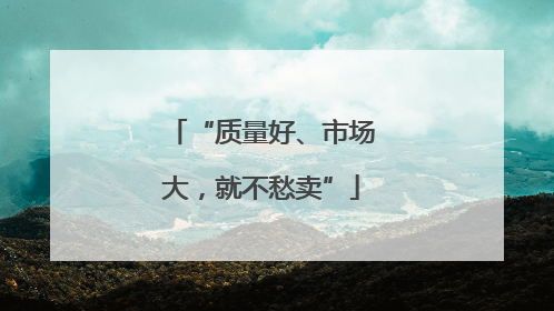 “质量好、市场大，就不愁卖”