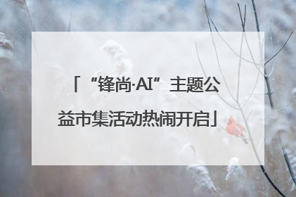 “锋尚·AI”主题公益市集活动热闹开启