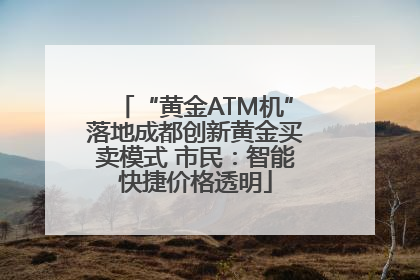 “黄金ATM机”落地成都创新黄金买卖模式 市民：智能快捷价格透明