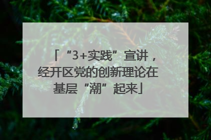 “3+实践”宣讲，经开区党的创新理论在基层“潮”起来