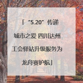 “5.20”传递城市之爱 四川达州工会驿站升级服务为龙舟赛护航