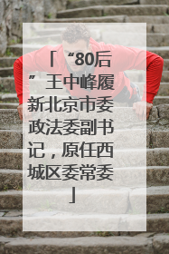 “80后”王中峰履新北京市委政法委副书记，原任西城区委常委