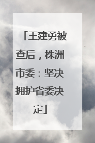 王建勇被查后，株洲市委：坚决拥护省委决定