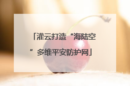 灌云打造“海陆空”多维平安防护网