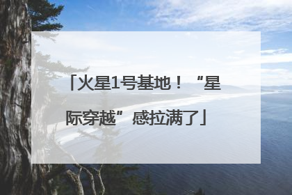火星1号基地！“星际穿越”感拉满了