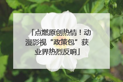 点燃原创热情！动漫影视“政策包”获业界热烈反响