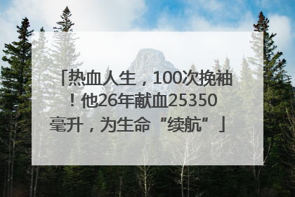 热血人生，100次挽袖！他26年献血25350毫升，为生命“续航”