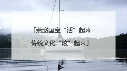 燕赵国宝“活”起来 传统文化“炫”起来