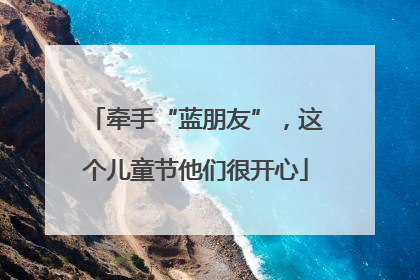 牵手“蓝朋友”，这个儿童节他们很开心