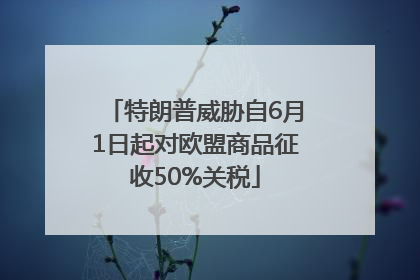 特朗普威胁自6月1日起对欧盟商品征收50%关税