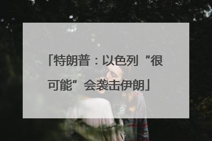 特朗普：以色列“很可能”会袭击伊朗