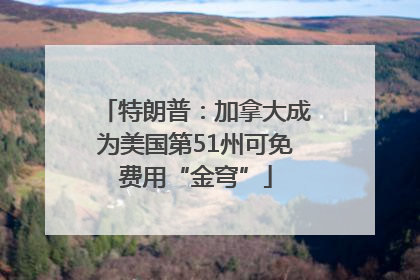 特朗普：加拿大成为美国第51州可免费用“金穹”