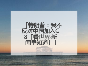 特朗普：我不反对中国加入G8「看世界·新闻早知道」