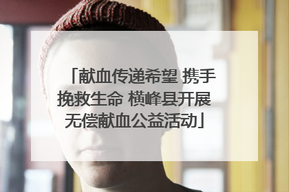 献血传递希望 携手挽救生命 横峰县开展无偿献血公益活动