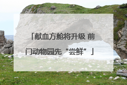 献血方舱将升级 前门动物园先“尝鲜”