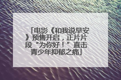 电影《和我说早安》预售开启，正片片段“为你好！”直击青少年抑郁之痛