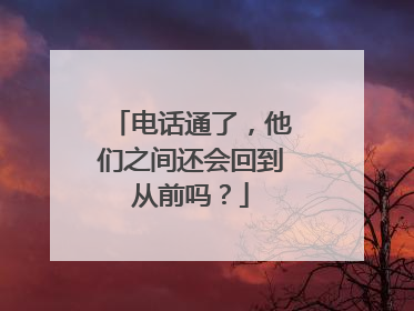 电话通了，他们之间还会回到从前吗？