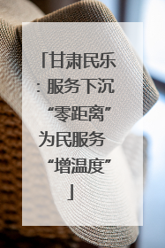甘肃民乐：服务下沉“零距离” 为民服务“增温度”
