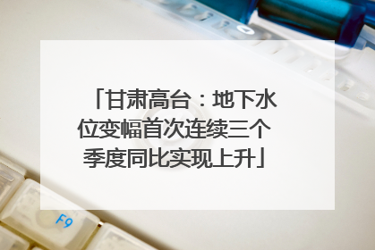 甘肃高台：地下水位变幅首次连续三个季度同比实现上升