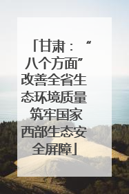 甘肃：“八个方面”改善全省生态环境质量 筑牢国家西部生态安全屏障