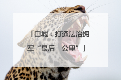 白城：打通法治拥军“最后一公里”